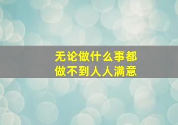 无论做什么事都做不到人人满意