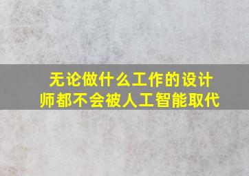 无论做什么工作的设计师都不会被人工智能取代