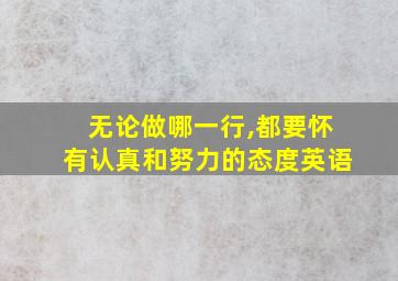 无论做哪一行,都要怀有认真和努力的态度英语