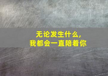 无论发生什么,我都会一直陪着你