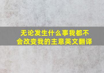 无论发生什么事我都不会改变我的主意英文翻译