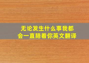 无论发生什么事我都会一直陪着你英文翻译