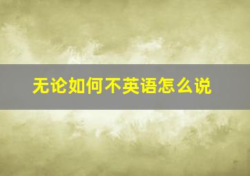 无论如何不英语怎么说