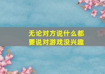 无论对方说什么都要说对游戏没兴趣