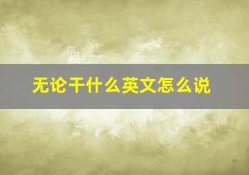 无论干什么英文怎么说