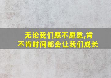 无论我们愿不愿意,肯不肯时间都会让我们成长