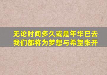 无论时间多久或是年华已去我们都将为梦想与希望张开