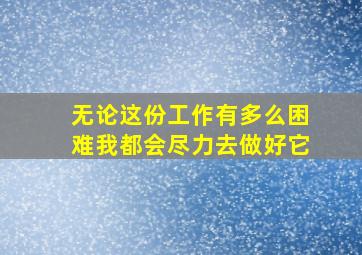 无论这份工作有多么困难我都会尽力去做好它