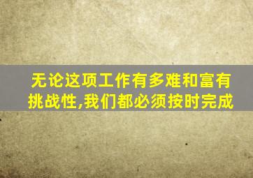 无论这项工作有多难和富有挑战性,我们都必须按时完成