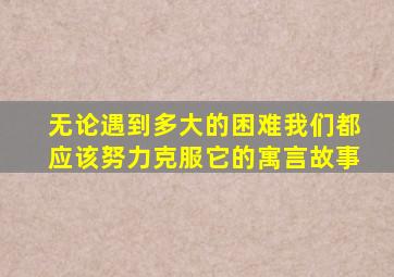 无论遇到多大的困难我们都应该努力克服它的寓言故事