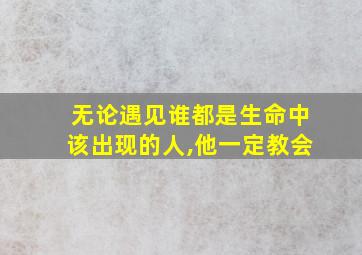 无论遇见谁都是生命中该出现的人,他一定教会