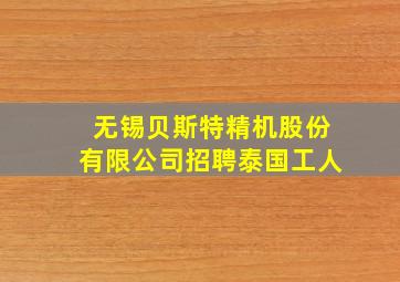 无锡贝斯特精机股份有限公司招聘泰国工人