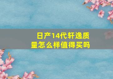 日产14代轩逸质量怎么样值得买吗