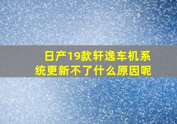 日产19款轩逸车机系统更新不了什么原因呢