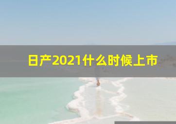 日产2021什么时候上市