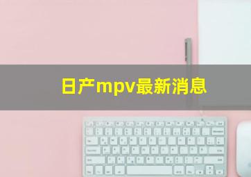 日产mpv最新消息