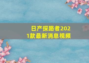 日产探路者2021款最新消息视频