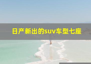 日产新出的suv车型七座