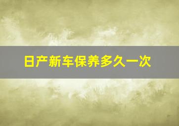 日产新车保养多久一次