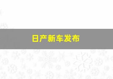 日产新车发布