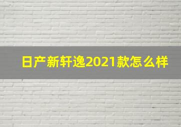 日产新轩逸2021款怎么样