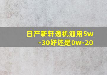 日产新轩逸机油用5w-30好还是0w-20