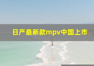 日产最新款mpv中国上市