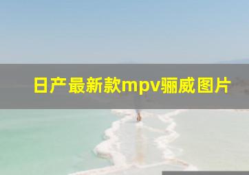 日产最新款mpv骊威图片