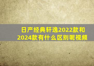 日产经典轩逸2022款和2024款有什么区别呢视频