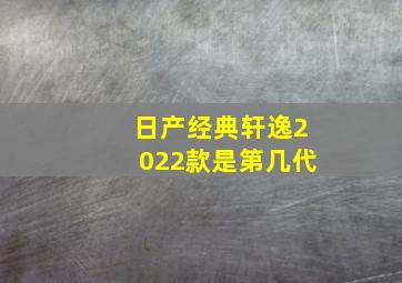 日产经典轩逸2022款是第几代