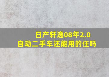 日产轩逸08年2.0自动二手车还能用的住吗