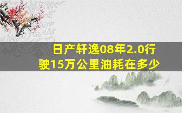 日产轩逸08年2.0行驶15万公里油耗在多少