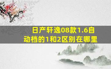 日产轩逸08款1.6自动档的1和2区别在哪里