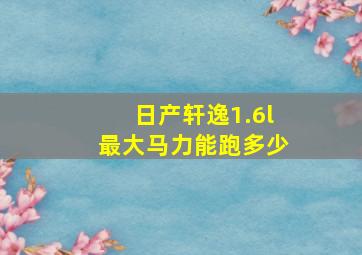 日产轩逸1.6l最大马力能跑多少