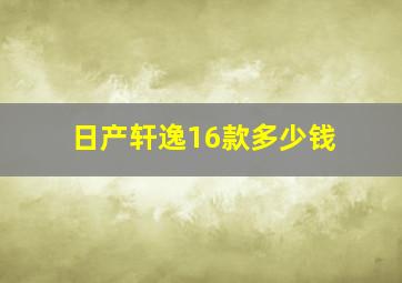 日产轩逸16款多少钱