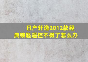 日产轩逸2012款经典锁匙遥控不得了怎么办