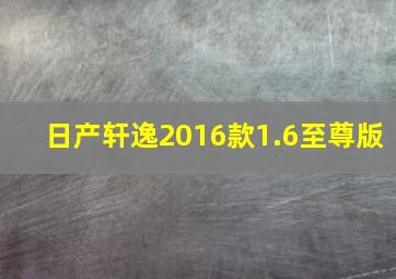 日产轩逸2016款1.6至尊版