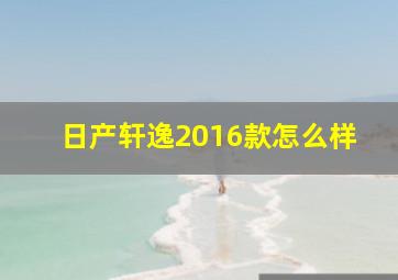 日产轩逸2016款怎么样