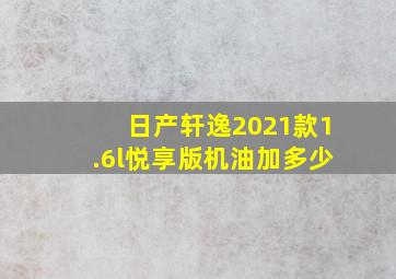 日产轩逸2021款1.6l悦享版机油加多少