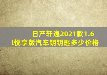 日产轩逸2021款1.6l悦享版汽车钥钥匙多少价格