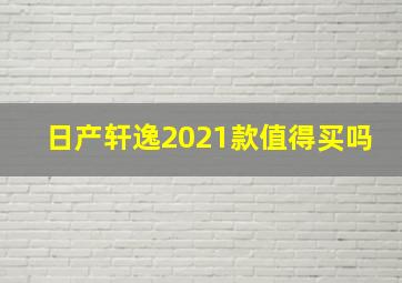 日产轩逸2021款值得买吗