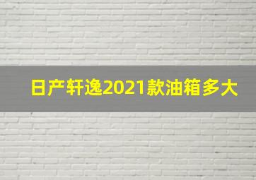 日产轩逸2021款油箱多大