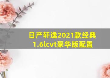 日产轩逸2021款经典1.6lcvt豪华版配置