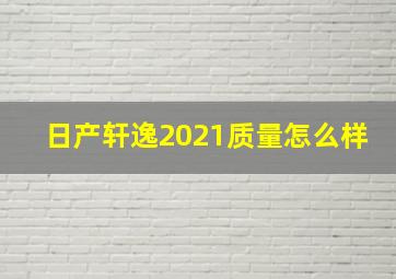 日产轩逸2021质量怎么样