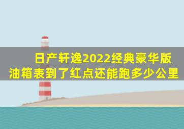 日产轩逸2022经典豪华版油箱表到了红点还能跑多少公里