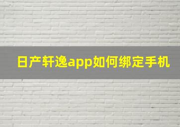 日产轩逸app如何绑定手机