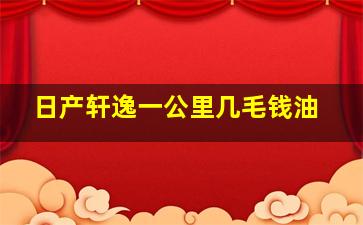 日产轩逸一公里几毛钱油