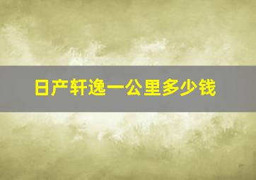 日产轩逸一公里多少钱