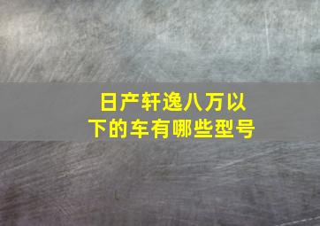 日产轩逸八万以下的车有哪些型号