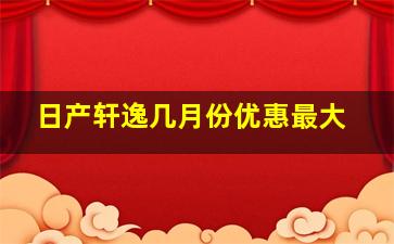 日产轩逸几月份优惠最大